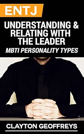 Entj Understanding Relating With The Leader Mbti Personality Types Kindle Edition By Geoffreys Clayton Health Fitness Dieting Kindle Ebooks Amazon Com