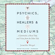 Psychics, Healers, and Mediums: A Journalist, a Road Trip, and Voices from the Other Side Psychics, Healers, and Mediums: A Journalist, a Road Trip, and Voices from the Other Side
