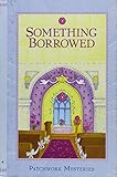 Something Borrowed Patchwork Mysteries by 