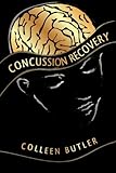 Concussion Recovery: Rebuilding the Injured Brain by Colleen Butler