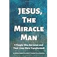 Jesus, The Miracle Man: 9 People Who Met Jesus and Their Lives Were Transformed!
