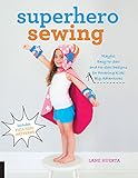 Superhero Sewing: Playful Easy Sew and No Sew Designs for Powering Kids' Big Adventures--Includes Full Size Patterns by Lane Huerta