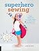 Superhero Sewing: Playful Easy Sew and No Sew Designs for Powering Kids' Big Adventures--Includes Full Size Patterns by Lane Huerta