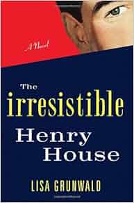 The Irresistible Henry House A Novel Lisa Grunwald 9781400063000 Amazon Com Books