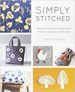 Simply Stitched: Beautiful Embroidery Motifs and Projects with Wool and Cotton, by Yumiko Higuchi Simply Stitched: Beautiful Embroidery Motifs and Projects with Wool and Cotton, by Yumiko Higuchi