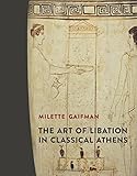 The Art of Libation in Classical Athens by Milette Gaifman