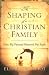 The Shaping of a Christian Family: How My Parents Nurtured My Faith by Elisabeth Elliot