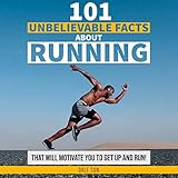 101 Unbelievable Facts About Running That Will Motivate You to Get Up and Run! by 