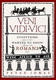 Veni, Vidi, Vici: Everything You Ever Wanted to Know About the Romans But Were Afraid to Ask