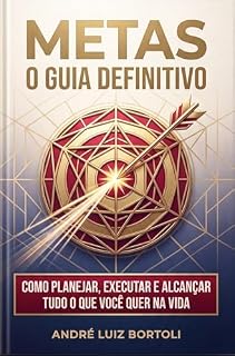 Livro METAS - O GUIA DEFINITIVO: Como Planejar, Executar e Alcançar Tudo o Que Você Quer na Vida