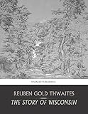 Front cover for the book The story of Wisconsin by Reuben Gold Thwaites