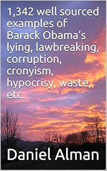 1,342 well sourced examples of Barack Obama's lying, lawbreaking, corruption, cronyism, hypocrisy, waste, etc. by [Alman, Daniel]