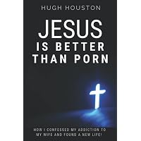 JESUS IS BETTER THAN PORN: How I Confessed my Addiction to My Wife and