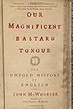 Our Magnificent Bastard Tongue: The Untold History of English