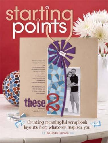 Starting Points: Creating Meaningful Scrapbook Layouts From Whatever Inspires You