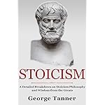 Stoicism: A Detailed Breakdown of Stoicism Philosophy and Wisdom from the Greats: A Complete Guide To Stoicism