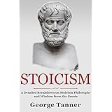 Stoicism: A Detailed Breakdown of Stoicism Philosophy and Wisdom from the Greats: A Complete Guide To Stoicism