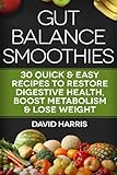 Gut Balance Smoothies: 30 Quick & Easy Recipes to Restore Digestive Health, Boost Metabolism & Lose Weight