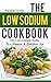 The Low Sodium Cookbook (Low Sodium Cookbook for Healthy Blood Pressure): The Low Sodium Guide To a Happier & Healthier You