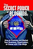 The Secret Power of Blogging: How to Promote and Market Your Business, Organization, or Cause With Free Blogs by Bruce C Brown