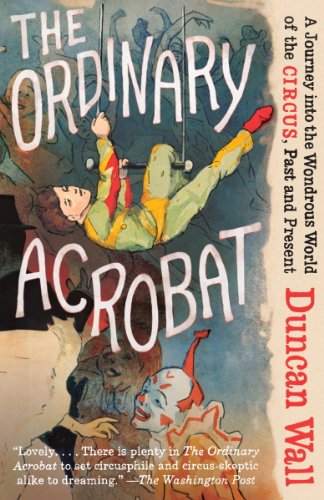 The Ordinary Acrobat: A Journey into the Wondrous World of the Circus, Past and Present