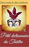 Petit Dictionnaire du Théâtre (dictionnaire de théâtre, abécédaire de 60 pages) (French Editio by L.D.C Des mots et des Lettres