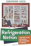 Refrigeration Nation: A History of Ice, Appliances, and Enterprise in America (Studies in Industry and Society)