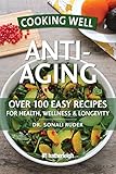 Cooking Well: Anti-Aging: Over 100 Easy Recipes for Health, Wellness & Longevity