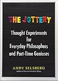 The Jottery: Thought Experiments for Everyday Philosophers and Part-Time Geniuses by Andy Selsberg