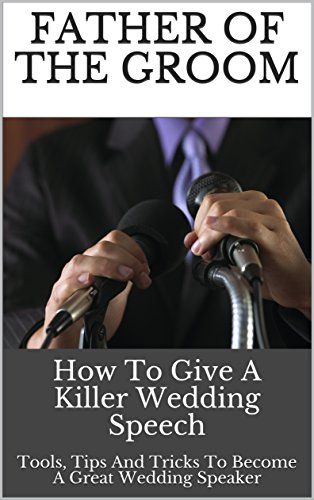 Father Of the Groom: How To Give A killer Wedding Speech (Wedding Mentor Book 3) (Best Wedding Speeches Maid Of Honor)