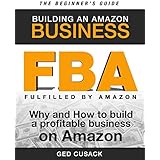 FBA - Building an Amazon Business - The Beginner's Guide: Why and How to Build a Profitable Business on Amazon (Financial Freedom Beginners Guides Book 1)