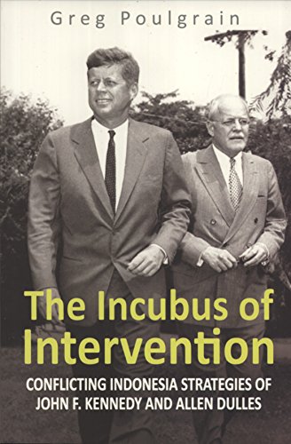 The Incubus of Intervention: Conflicting Indonesia Strategies of John F. Kennedy and Allen Dulles