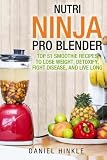 Nutri Ninja Pro Blender: Top 51 Smoothie Recipes to Lose Weight, Detoxify, Fight Disease, and Live L by 