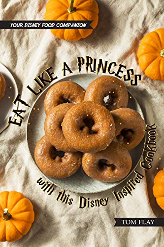 [R.e.a.d] Eat like a Princess with this Disney Inspired Cookbook: Your Disney Food Companion P.P.T