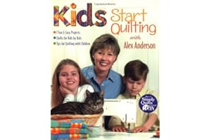 Kids Start Quilting with Alex Anderson: 7 Fun & Easy Projects Quilts for Kids by Kids Tips for Quilting with Children