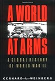 A World at Arms: A Global History of World War II by Gerhard L. Weinberg