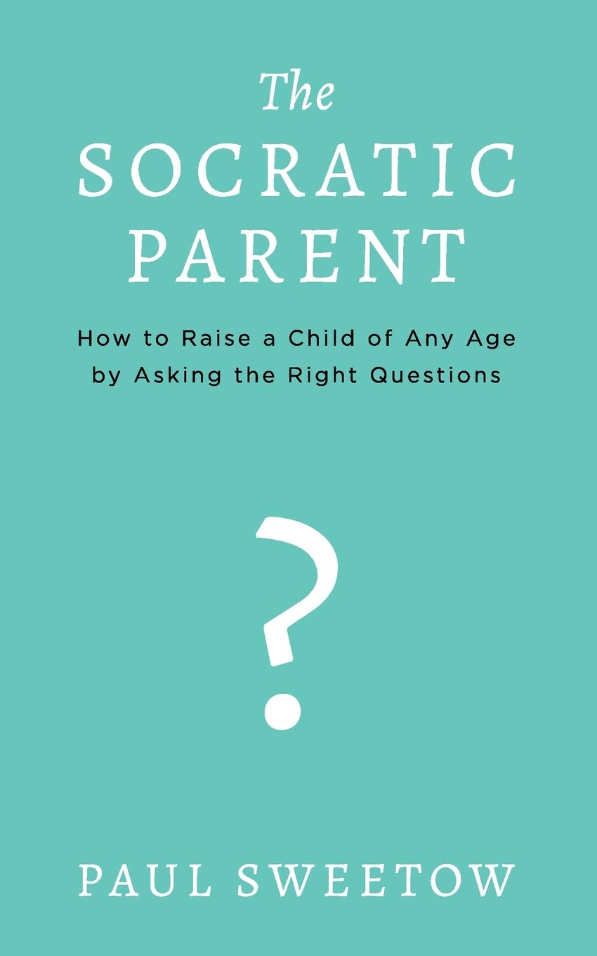 The Socratic Parent How To Raise Any Aged Child By Asking The Right Questions Sweetow Paul 9781070187044 Amazon Com Books