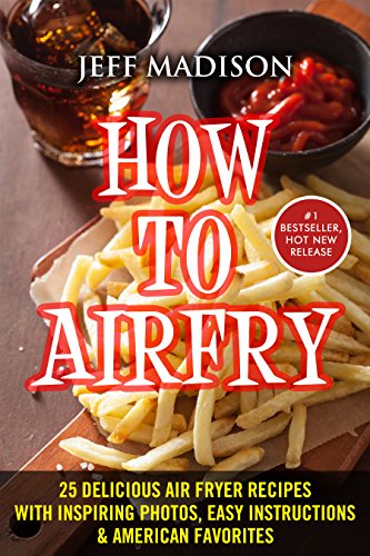 How To AirFry: 25 Delicious Air Fryer Recipes With Inspiring Photos, Easy Instructions & American Favorites (Good Food Series)