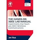 The Hands-on XBEE Lab Manual: Experiments that Teach you XBEE Wirelesss Communications