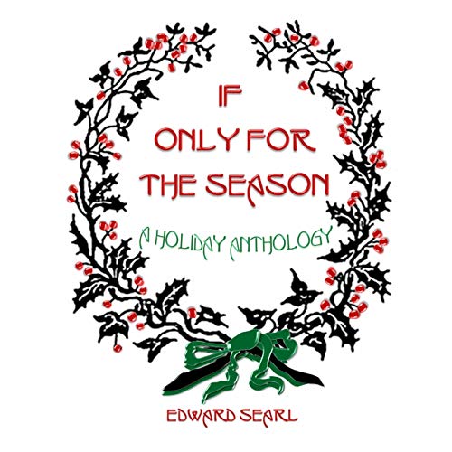 If Only for the Season: A Holiday Anthology by Edward Searl