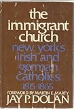 The Immigrant Church : New York's Irish and German Catholics, 1815-1865, Dolan, Jay P., 0801817080