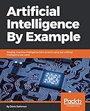 Artificial Intelligence By Example: Develop machine intelligence from scratch using real artificial