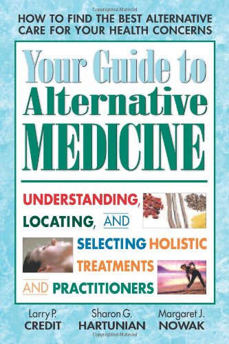 Your Guide to Alternative Medicine: Understanding, Locating, and Selecting Holistic Treatments and Practitioners