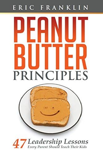 Peanut Butter Principles: 47 Leadership Lessons Every Parent Should Teach Their Kids Kindle Edition