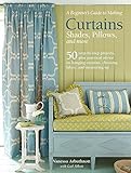 A Beginner's Guide to Making Curtains, Shades, Pillows, Cushions, and More: 50 step-by-step projects, plus practical advice on hanging curtains, choosing fabric, and measuring up by 