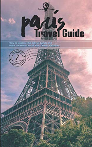 Gone Travel - Paris Travel Guide 2019: How to Explore the City of Lights and Make the Most Out of Your Dream Vacation by Alice Gill