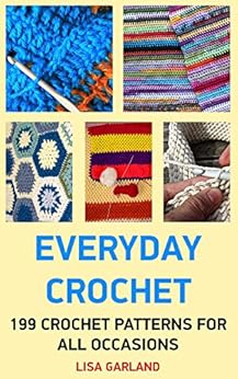 Everyday Crochet:199 Crochet Patterns For All Occasions: (Crochet Books Patterns, Crochet Projects) by [Garland, Lisa]