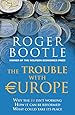 The Trouble with Europe: Why the EU Isn't Working - How it Can Be Reformed - What Could Take Its Place