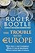 The Trouble with Europe: Why the EU Isn't Working - How it Can Be Reformed - What Could Take Its Place - Book by Roger Bootle