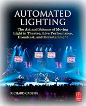 Automated Lighting: The Art and Science of Moving Light in Theatre, Live Performance, Broadcast, and Entertainment Automated Lighting: The Art and Science of Moving Light in Theatre, Live Performance, Broadcast, and Entertainment